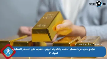 تراجع جديد في أسعار الذهب بالكويت اليوم.. تعرف على السعر النهائي لعيار 21
